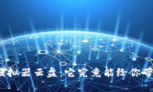 探索TP钱包模拟器云盘：它究竟能给你带来什么惊喜？