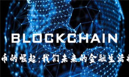 央行数字货币的崛起：我们未来的金融生活将如何改变？