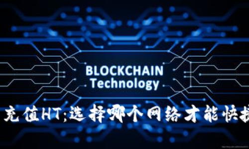 tp钱包充值HT：选择哪个网络才能快捷到账？