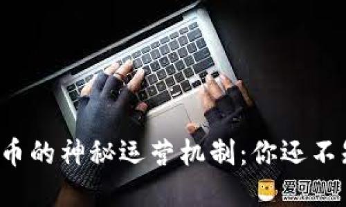 探索数字货币的神秘运营机制：你还不知道的秘密！
