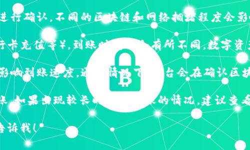 关于TP钱包（TokenPocket）的充值到账时间，通常情况下，具体到账时间会受到多个因素的影响，包括但不限于以下几点：

1. **区块确认时间**：大多数加密货币的交易需要在区块链上进行确认。不同的区块链和网络拥堵程度会影响确认时间。例如，以太坊网络在高峰期时交易确认可能会较慢。

2. **充值方式**：根据你选择的充值方式（如数字资产充值、银行卡充值等），到账时间也会有所不同。数字资产充值一般较快，而传统银行转账可能需要1-3个工作日。

3. **平台处理时间**：TP钱包平台处理充值请求的时间也可能影响到账速度。通常情况下，平台会在确认区块后尽快处理。

在一般情况下，数字货币的充值通常会在15分钟到几小时内到账。如果出现较长时间未到账的情况，建议查看交易状态，或者联系TP钱包的客服进行查询。

如果你有其他关于TP钱包的具体问题或需要更多信息，请随时告诉我！
