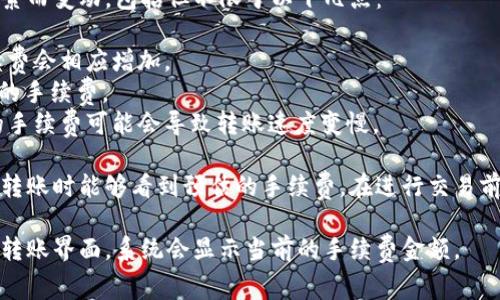 TP钱包（TokenPocket）转账的手续费通常会因多种因素而变动，包括但不限于以下几点：

1. **网络拥堵情况**：在区块链网络繁忙时，转账手续费会相应增加。
2. **代币种类**：不同的代币在转账时可能会有不同的手续费。
3. **钱包设置**：用户可自行设置手续费，选择较低的手续费可能会导致转账速度变慢。

一般来说，TP钱包的手续费设定是透明的，用户在发起转账时能够看到预估的手续费。在进行交易前，请务必确认当前的手续费标准以避免不必要的损失。

如需获得更具体的信息，可以打开TP钱包，查看相应的转账界面，系统会显示当前的手续费金额。