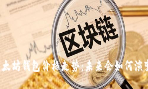 以太坊钱包价格走势：未来会如何演变？