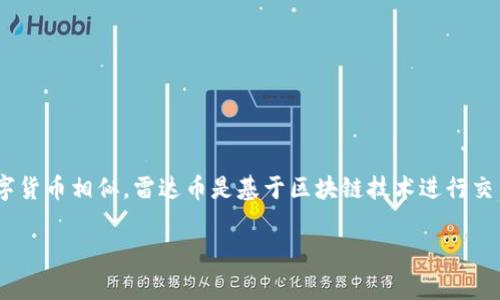 是的，雷达币（Radar Coin）是一种数字货币，属于加密货币的范畴。与比特币、以太坊等更知名的数字货币相似，雷达币是基于区块链技术进行交易和流通的。数字货币通常具有去中心化、匿名性以及可编程性等特点，能为用户提供各种金融服务。

如果您对雷达币的具体特性、用途或如何购买等方面有更多的兴趣，欢迎提出具体问题！