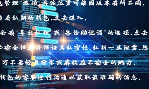 在TP钱包中查找私钥的步骤如下：

1. **打开TP钱包**：启动您的TP钱包应用程序。

2. **进入钱包设置**：点击主界面的“设置”或“钱包管理”选项，具体位置可能因版本有所不同。

3. **选择对应钱包**：在钱包列表中，找到您想要查看私钥的钱包，点击进入。

4. **查看助记词/私钥**：在钱包详情页面中，通常会有“导出私钥”或“备份助记词”的选项。点击该选项，您可能会被要求输入您的密码以确认身份。

5. **安全保存**：一旦显示了私钥或助记词，请务必安全保存并保证其私密性。私钥一旦泄露，您的资产可能会面临风险。

请注意，私钥和助记词是访问您钱包的唯一凭证，千万不要轻易分享或存放在不安全的地方。

如果您有任何疑虑，建议查阅官方文档或直接与TP钱包的客服进行沟通以获取最准确的信息。