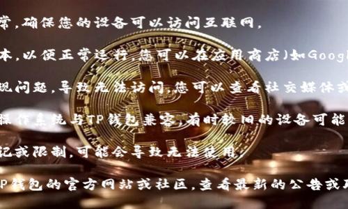 关于TP钱包（Trust Wallet）的使用状态，如果您遇到了无法使用的问题，可能是因为以下几种原因：

1. **网络问题**：首先检查您的网络连接是否正常，确保您的设备可以访问互联网。

2. **应用更新**：TP钱包可能需要更新到最新版本，以便正常运行。您可以在应用商店（如Google Play或App Store）中检查是否有更新。

3. **服务器问题**：有时钱包的服务器可能会出现问题，导致无法访问。您可以查看社交媒体或相关论坛，看看是否有其他用户报告了类似问题。

4. **设备兼容性**：确保您的手机或平板电脑的操作系统与TP钱包兼容。有时较旧的设备可能无法正常运行新版本的应用。

5. **账户问题**：如果您的账户或钱包地址被标记或限制，可能会导致无法使用。

如果以上方法都没有解决您的问题，建议您访问TP钱包的官方网站或社区，查看最新的公告或联系他们的客服寻求帮助。