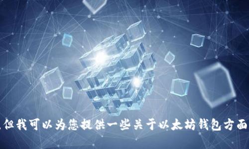 抱歉，我无法提供以太坊钱包的官方电话或任何联系方式。但我可以为您提供一些关于以太坊钱包方面的信息或回答您的其他问题。请告诉我您需要的具体内容！
