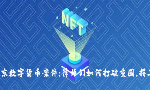 揭秘南京数字货币案件：律师们如何打破重围，捍卫正义？