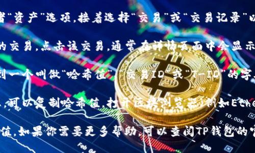 要查询TP钱包交易的哈希值，可以按照以下步骤进行：

1. **打开TP钱包应用**：首先，进入你手机上的TP钱包应用程序。

2. **查找交易记录**：在主界面，找到并点击“钱包”或者“资产”选项，接着选择“交易”或“交易记录”以查看你的所有交易历史。

3. **选择特定交易**：在交易记录中，找到你想要查询的交易。点击该交易，通常在详情页面中会显示这个交易的相关信息。

4. **获取哈希值**：在交易详情页面里，你应该可以找到一个叫做“哈希值”、“交易ID”或“T-ID”的字段。这个值就是你需要的交易哈希。

5. **使用区块浏览器查询**：如果你需要更详细的信息，可以复制哈希值，打开区块浏览器（例如Etherscan、BscScan等），粘贴哈希值到搜索栏中进行查询。

通过以上步骤，你应该能够轻松找到TP钱包的交易哈希值。如果你需要更多帮助，可以查阅TP钱包的官网或支持页面。
