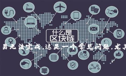 在使用TP钱包（TokenPocket）进行数字货币交易时，如果你发现没有矿工费，可能会导致交易无法完成。这是一个常见问题，尤其是在高峰期或钱包余额较低的情况下。以下是一些解决方案和建议，帮助你应对这种情况。

### 没有矿工费？解决TP钱包交易困境的小秘诀！