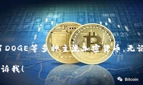 DOGE币可以存储在TP钱包中。TP钱包是一款支持多种数字资产的钱包，包含了DOGE等多种主流加密货币。无论您是想进行交易、投资还是单纯存储，您都可以通过TP钱包管理您的DOGE币。

如果您想了解更多关于在TP钱包中存储DOGE币的具体步骤或注意事项，请告诉我！