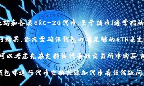 TP钱包（Trust Wallet）是一款非常流行的移动加密货币钱包，支持多种加密货币的存储和交易，包括以太坊和各类ERC-20代币。至于猪币（通常指的是一种特定的加密货币，比如狗狗币相关的衍生品），你需要了解该代币是否在TP钱包支持的代币列表中。

如果猪币是基于以太坊网络的ERC-20代币，且该代币在交易平台上有交易对，你通常可以通过TP钱包进行购买。你只需确保钱包内有足够的ETH来支付交易费用并使用去中心化交易所（DEX）进行交易。

然而，若猪币不是基于以太坊或未在主流交易所上市，则可能无法直接通过TP钱包购买。在这种情况下，你可以考虑先在支持该代币的交易所中购买，随后将其转入TP钱包。

总之，要确认TP钱包是否可以购买猪币，需要检查猪币的区块链类型和所使用的平台。如果你对如何在TP钱包中进行代币交换或添加代币有任何疑问，都是很好的机会去学习和探索这方面的知识。