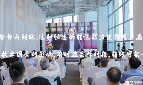 TP钱包内部互转的时间通常是即时的，用户在钱包内部进行转账时，资金一般会在几分钟内到账。这种快速的转帐能力使得用户在进行加密货币交易时，可以更迅速地进行资金的转移，而无需等待长时间的区块确认。

不过，需要注意的是，转账的实际速度可能受到网络拥堵、区块链的繁忙程度以及其他技术因素的影响。有时在高峰时段，转账可能会稍微延迟，但一般来说，TP钱包内部互转是相对快速的。

如需了解更具体的情况或技术细节，可以参考TP钱包的官方文档或社区讨论。