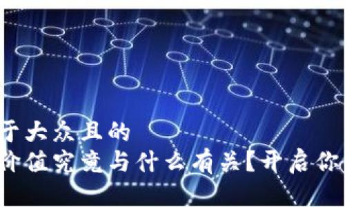 思考一个易于大众且的  
数字货币的价值究竟与什么有关？开启你的探索之旅！