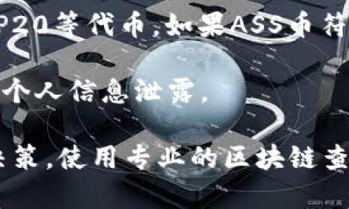 ASS币（ASSET币）是一个相对较新的数字货币，关于它是否可以存放在TP钱包（TokenPocket钱包）里，需要考虑以下几个方面：

1. **TP钱包支持的币种**：首先要确认TP钱包是否支持ASS币。可以通过TP钱包的官方公告或支持的币种列表来查找。

2. **资产的合约信息**：如果ASS币是基于特定区块链平台（如以太坊、币安智能链等）发行的代币，确保钱包支持相应的区块链。

3. **钱包功能**：TP钱包不仅可以存放主流的加密货币，还支持许多ERC20和BEP20等代币。如果ASS币符合这些标准，理论上是可以存放的。

4. **安全考虑**：任何时候使用数字钱包时，请确保你在安全的环境中操作，防止个人信息泄露。

建议在进行任何交易或存放前，仔细阅读相关文档，确保使用最新的信息来做出决策。使用专业的区块链查询工具、社区论坛或社交媒体获取更多关于ASS币的使用情况和托管情况的信息。