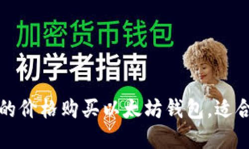 揭秘如何以更低的价格购买以太坊钱包，适合新手的实用指南