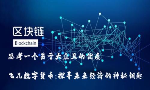 思考一个易于大众且的优质

飞儿数字货币：探寻未来经济的神秘钥匙