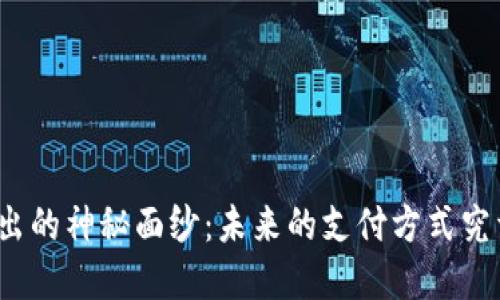 揭开中国数字货币支出的神秘面纱：未来的支付方式究竟会带来怎样的转变？