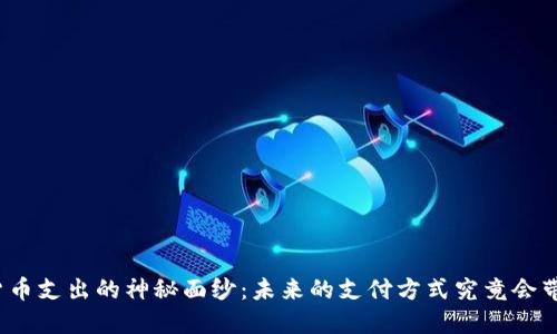 揭开中国数字货币支出的神秘面纱：未来的支付方式究竟会带来怎样的转变？