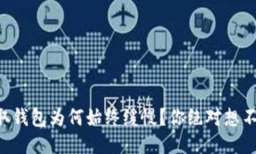 以太坊提取钱包为何始终缓慢？你绝对想不到的原因！