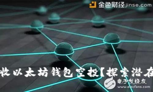 如何安全接收以太坊钱包空投？探索潜在风险与收益