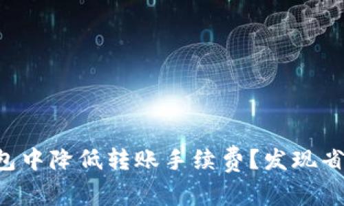 如何在TP钱包中降低转账手续费？发现省钱的小窍门！