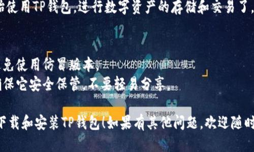 如需下载安装TP钱包（TokenPocket），请按照以下步骤进行：

### 步骤一：访问官网
1. 打开你的浏览器，进入TP钱包的官方网站： [TokenPocket官网](https://www.tokenpocket.pro/)。

### 步骤二：选择下载
2. 在官网首页，你会看到“下载”选项。点击进入下载页面。

### 步骤三：选择版本
3. 根据你的设备类型（iOS、Android、PC等），选择合适的版本进行下载。
   - **移动设备**：对于iOS用户，你可能被引导到App Store；对于Android用户，点击下载APK文件。
   - **PC版本**：如果你是Windows或Mac用户，可以选择下载相应的桌面客户端。

### 步骤四：安装TP钱包
4. 下载完成后，找到下载的文件，双击安装包进行安装。

### 步骤五：创建或导入钱包
5. 安装完成后，打开TP钱包应用。你可以选择创建新钱包或导入已有钱包。
   - **创建新钱包**：按照提示设置密码并备份助记词。
   - **导入钱包**：输入助记词或私钥进行导入。

### 步骤六：开始使用
6. 完成设置后，你就可以开始使用TP钱包，进行数字资产的存储和交易了。

### 注意事项
- 确保从官方网站下载，以避免使用仿冒版本。
- 提醒用户备份助记词，并确保它安全保管，不要轻易分享。

希望这个步骤能帮助你顺利下载和安装TP钱包！如果有其他问题，欢迎随时询问。
