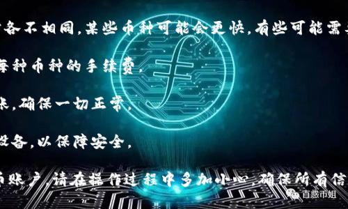 将TP钱包中的币转移到火币交易所，您可以按照以下步骤进行操作。请注意，具体的步骤可能因钱包和交易所的更新而有所不同，所以在进行交易前，最好确认最新信息。

### 步骤 1: 确认币种

在开始之前，您需要确认您要转移的币种。例如，您是要转移以太坊(ETH)、比特币(BTC)、USDT还是其他币种。不同币种的转账步骤和提币地址可能会有所不同。

### 步骤 2: 获取火币提币地址

1. 登录您的火币交易所账户。
2. 在主界面，选择“资产”或“钱包”选项。
3. 找到您要转入的币种，点击“提币”或“提现”按钮。
4. 在出现的页面中，您会看到一个提币地址。在转移币之前确保这个地址是正确的，请仔细核对。

### 步骤 3: 打开TP钱包

1. 下载并打开TP钱包APP。
2. 输入您的密码或生物识别信息，解锁您的钱包。

### 步骤 4: 转账操作

1. 在TP钱包首页，找到您要转移的币种。
2. 点击该币种，然后选择“发送”或“转账”选项。
3. 粘贴您在火币所获取的提币地址。
4. 输入您想要转移的币种数量。请确保余额足够，并注意（如果适用）区块链转账可能产生的手续费。
   
### 步骤 5: 确认转账信息

在确认转账之前，再次核对提币地址、转账币种、数量以及可能的手续费。确保信息一致后，继续确认。

### 步骤 6: 等待转账确认

转账提交后，通常需要一些时间在区块链上确认。您可以在TP钱包或火币上查看转账状态。一旦确认完成，您应该能够在火币账户中看到刚刚转入的币。

### 注意事项

1. **区块链网络确认时间**: 不同币种的转账确认时间通常各不相同。某些币种可能会更快，有些可能需要更长时间。
   
2. **手续费**: 某些交易所或钱包可能会收费，确保您知道每种币种的手续费。

3. **小额测试**: 如果您首次操作，建议先进行小额测试转账，确保一切正常。

4. **安全性**: 在转账时，确保自己使用的是信任的网络和设备，以保障安全。

如果您遵循上述步骤，应该能够顺利将币从TP钱包转移到火币账户。请在操作过程中多加小心，确保所有信息的准确性和安全性。