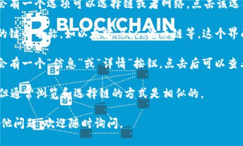 要查看TP钱包中的链名称，可以通过以下步骤进行操作：

1. **打开TP钱包应用**：确保你已经安装了TP钱包，并且使用它登录你的账户。

2. **访问主界面**：在主界面，你会看到许多选项，如“资产”、“DApp”、“市场”等。

3. **选择网链**：在资产页面或在你想进行交易的地方，通常会有一个选项可以选择链或者网络。点击该选项。

4. **查看当前链信息**：在网链选择界面，你会看到当前可用的链的名称，如以太坊、BSC、波币链等。这个界面通常会列出多个链，当前选中的链通常会被高亮或标记出来。

5. **链详细信息**：如果需要更详细的信息，通常每个链旁边会有一个“信息”或“详情”按钮，点击后可以查看链的相关信息，包括链的名称、区块浏览器链接等。

 **提示**：不同版本或更新后的TP钱包界面可能会有所不同，但通常浏览和选择链的方式是相似的。

希望这些步骤能帮助你轻松找到TP钱包的链名称！如果还有其他问题，欢迎随时询问。