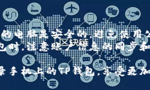 要在电脑上登录手机上的TP钱包，你可以按照以下步骤进行操作：

### 方法一：使用TP钱包网页版

1. **下载并安装TP钱包**：
    - 确保你的手机上已经安装了TP钱包应用。如果还没有下载，可以在应用商店中找到并安装它。

2. **登录TP钱包 mobile 端**：
    - 在手机上打开TP钱包，输入你的账号和密码，确保你能正常进入钱包。

3. **访问TP钱包的网页版**：
    - 在电脑的浏览器中，访问TP钱包的官方网站，然后找到网页版入口。

4. **扫码登录**：
    - 一般来说，TP钱包会提供二维码扫描的功能来进行网页登录。在网页上会显示一个二维码。
    - 打开手机上的TP钱包应用，找到“扫码登录”或相似的选项，用手机扫描电脑屏幕上的二维码。

5. **确认登录**：
    - 扫描后，手机上会弹出一个确认框，确认后就可以在电脑上使用TP钱包了。

### 方法二：使用模拟器

如果TP钱包没有提供网页版，或者你希望直接在电脑上运行TP钱包应用，可以使用安卓模拟器来实现：

1. **安装安卓模拟器**：
    - 下载并安装一个安卓模拟器，例如BlueStacks或NoxPlayer。

2. **在模拟器中下载TP钱包**：
    - 打开安装好的模拟器，登录Google账户（如果需要的话），然后通过Google Play Store搜索并下载TP钱包。

3. **登录TP钱包**：
    - 在模拟器中启动TP钱包应用，并输入你的账号和密码进行登录。

### 注意事项

- **安全性**：在电脑上使用钱包时，请确保你的电脑是安全的，避免使用公共Wi-Fi来登录，因为这可能会增加安全风险。
- **同步问题**：在多个设备上使用同一个钱包时，注意账户信息的同步和管理，以防忘记密码或丢失密钥。
  
通过以上两种方式，你可以方便地在电脑上登录手机上的TP钱包，享受更加便捷的操作体验。