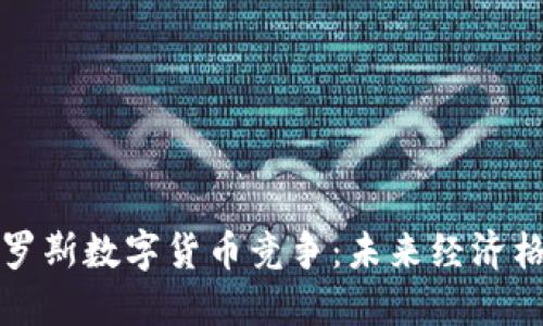 美国和俄罗斯数字货币竞争：未来经济格局的悬念