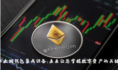 以太坊钱包集成设备：未来让您掌握数字资产的关键！