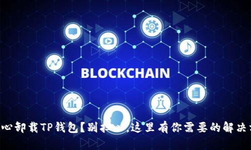 不小心卸载TP钱包?别担心,这里有你需要的解决方案!