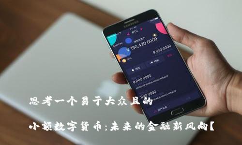 思考一个易于大众且的

小额数字货币：未来的金融新风向？