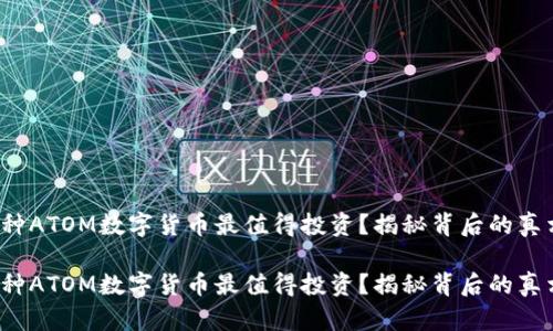 哪种ATOM数字货币最值得投资？揭秘背后的真相！

哪种ATOM数字货币最值得投资？揭秘背后的真相！