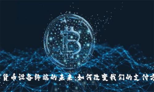 数字货币设备终端的未来：如何改变我们的支付方式？