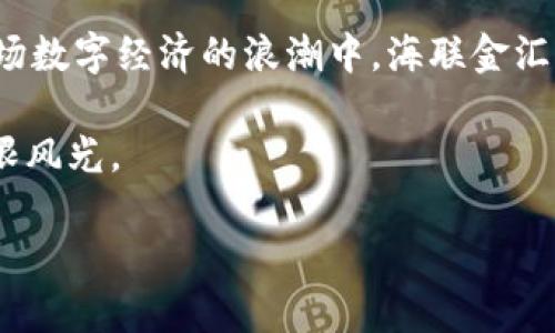   数字货币海联金汇涨停：背后隐藏着怎样的秘密？ / 

 guanjianci 数字货币, 海联金汇, 涨停, 投资机会 /guanjianci 

一、数字货币的崛起：时代的变革风潮

数字货币，这个词汇在近年来频繁出现在大众的视野中，仿佛一阵风潮席卷了整个金融市场。早在比特币崛起之初，投资者们就被这一新兴产业的潜力所吸引。随着技术的进步和市场的成熟，数字货币逐渐成为了投资组合中的重要一环。

生活就像一场精彩的马拉松，数字货币是跑道上的一股新生力量，激情四溢，涌现出了一批又一批的投资者和追随者。海联金汇在这一场景中横空出世，其涨停的消息足以引起金融市场的广泛关注。

二、海联金汇：涨停的背后藏着什么?

海联金汇的涨停似乎并非偶然，从许多方面来看，它的崛起实际上是一种必然的趋势。

首先，海联金汇是一家具有创新精神的数字货币公司，致力于为用户提供安全、便捷的数字货币交易平台。随着越来越多的人们开始接受数字货币，这样的平台自然会吸引越来越多的用户。

其次，海联金汇的团队背景强大，汇聚了来自金融、科技等行业的专业人才，就像一部精密的机器，每个零部件都是不可或缺的，协同运作才能推动整个系统向前发展。

三、市场反应：投资者的热情

当消息一出，市场迅速反应，投资者们纷纷涌入海联金汇的交易平台，犹如潮水一般。这一现象不仅仅是出于对数字货币的热情，更是对海联金汇未来潜力的看好。

在一场场激烈的交易中，涨停的背后是投资者对未来的期待和对当前市场的判断。每一次的涨停，都是投资者与市场之间博弈的结果，如同一场风云变幻的棋局，令人瞩目。

四、涨停背后的市场趋势

要理解海联金汇涨停的意义，必须放眼整个数字货币市场的趋势。在过去的几年里，数字货币市场经历了剧烈的波动，一方面有技术突破带来的机遇，另一方面也存在政策风险等挑战。

如今，随着各国政府逐渐对数字货币采取更加开放的态度，加上对区块链技术的认可，数字货币市场正处于快速发展的黄金时期。在这个背景下，海联金汇的涨停无疑是市场趋势的体现。

五、投资数字货币：风险与机遇并存

然而，投资数字货币并非没有风险。涨停的背后，常常伴随着更大的波动。在这个市场中，投资者如同置身于汹涌的海洋之中，既有潮起潮落的美好瞬间，也有潜藏的暗流与风险。

就像海洋中的航行者，投资者需要具备敏锐的洞察力和判断力，清楚自己的风险承受能力，以便在数字浪潮中把握机遇。同时，也要学会冷静分析，避免盲目跟风造成的损失。

六、海联金汇的未来展望

展望未来，海联金汇必将继续在数字货币市场中占据一席之地。它的成功不仅仅取决于当前的市场热度，更取决于其能否在不断变化的市场环境中保持竞争力。

海联金汇就像一只奋力飞翔的鹰，不断自身的技术，提升用户体验，以适应日益严峻的竞争和复杂的市场环境。投资者们也应紧跟其后，关注其发展方向，把握潜在的投资机会。

七、结语：让我们一起见证数字货币的未来

随着技术的发展和市场的不断成熟，数字货币的未来充满了可能性。海联金汇的涨停，让我们看到了数字货币市场的魅力与潜力。

未来，数字货币或许会改变我们的生活方式，像一把钥匙，打开全新的金融世界。让我们共同期待，在这场数字经济的浪潮中，海联金汇将书写怎样的传奇故事！ 

借助海联金汇的兴起和数字货币市场的蓬勃发展，或许我们也能在不久的将来，领略到数字未来的无限风光。 

(注：以上内容为模拟生成，实际投资需谨慎，建议咨询专业人士。)