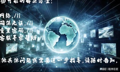 使用TP钱包登录账号的步骤相对简单。以下是如何登录TP钱包的详细步骤：

步骤一：打开TP钱包应用
首先，你需要在你的手机上找到并打开TP钱包应用。如果你还没有安装TP钱包，可以在App Store或Google Play中搜索并下载。

步骤二：选择登录选项
在TP钱包的主界面上，你会看到“登录”或“进入”按钮，点击它以开始登录过程。

步骤三：输入账号和密码
在登录界面上，输入你的账号（通常是你的电子邮件或手机号）和密码。如果你忘记了密码，可以点击“忘记密码”链接进行重置。

步骤四：完成验证（如果需要）
根据安全设置，你可能会被要求完成一些验证步骤，例如输入验证码或进行人机验证。

步骤五：点击登录
确保你的账号和密码输入正确后，点击“登录”按钮。系统将会验证你的信息并登录你的账户。

步骤六：成功登录
如果一切顺利，你将成功登录到你的TP钱包账户，进入主界面查看资产和进行交易。

常见问题解决
如果你在登录过程中遇到问题，以下是一些可能的解决方案：
ul
    li确认网络连接正常，尝试重新连接网络。/li
    li检查输入的账号和密码是否正确，确保无误。/li
    li如果忘记密码，按照应用内的指引重置密码。/li
    li如果账户被锁定，请联系TP钱包的客服寻求帮助。/li
/ul

以上是TP钱包登录的基本步骤，如果有其他具体问题或需要进一步指导，请随时告知。