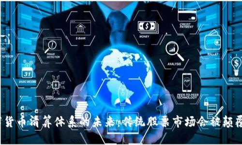 数字货币清算体系的未来：传统股票市场会被颠覆吗？