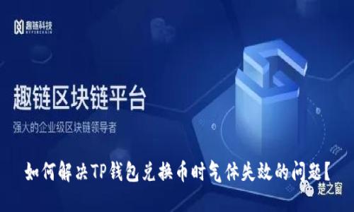 如何解决TP钱包兑换币时气体失效的问题？