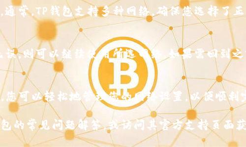 在TP钱包中同步选择网络的过程是用户在使用该钱包进行钱包管理和交易时的重要步骤。如果您希望取消正在进行的网络同步选择，您可以按照以下步骤进行：

一、打开TP钱包
首先，确保您已经打开TP钱包应用程序，并登录到您的账户。无论您使用的是移动设备还是电脑，步骤都是相似的。

二、查找到网络选择的界面
在钱包主界面上，通常会有“网络”或“设置”选项。点击进入，以查看当前选择的网络。

三、取消同步选择
如果您在选择网络时希望取消或更改选择，您可以寻找“取消”或“返回”的选项。点击后，您的操作将不会被保存，钱包将保留在先前的网络设置上。

四、选择其他网络（可选）
如果您希望更换至其他网络，可以在网络列表中进行选择。通常，TP钱包支持多种网络，确保您选择了正确的区块链网络来完成后续交易。

五、确认设置
在您更改网络选择后，系统通常会提示您确认。如果确认无误，则可以继续使用所选网络。如果需回到之前的网络设置，只需重复以上操作即可。

总结
取消TP钱包中的网络同步选择非常简单。通过简单的几步，您可以轻松地管理您的网络设置，以便顺利完成交易。

如果您在取消网络选择的过程中遇到问题，可以参考TP钱包的常见问题解答，或访问其官方支持页面获取帮助。