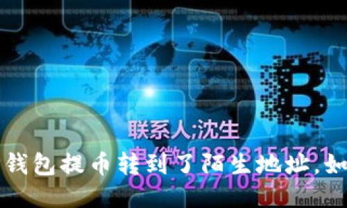 当心！你的TP钱包提币转到了陌生地址，如何挽回损失？