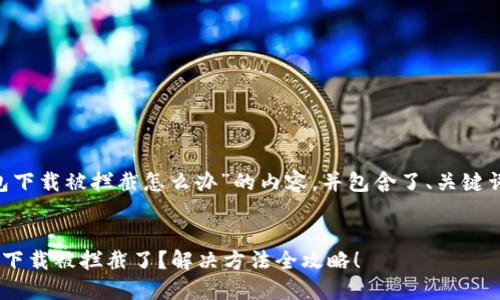 以下是关于“tp钱包下载被拦截怎么办”的内容，并包含了、关键词、大纲及相关内容。


为什么我的TP钱包下载被拦截了？解决方法全攻略！