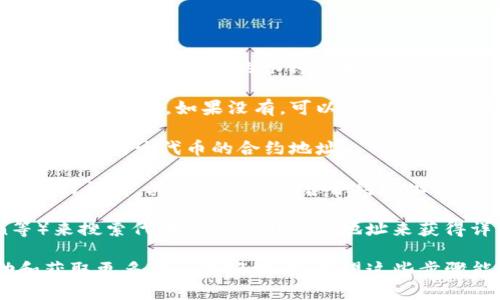 要查看TP钱包（TokenPocket）的合约地址，您可以按照以下步骤操作：

1. **打开TP钱包**：首先，在您的手机或电脑上打开TP钱包应用程序。

2. **选择代币**：在TP钱包的主界面上，您可以浏览到“资产”或“代币”选项。点击进入后，您将看到已添加的各种代币。

3. **添加代币**：如果您想查看某个特定代币的合约地址，首先确保该代币已经添加到您的钱包中。如果没有，可以通过点击“添加代币”或“添加自定义代币”来输入代币信息（如合约地址、符号等）。

4. **查看详情**：选择您感兴趣的代币，点击进入代币详情页面。在这个页面上，您通常可以找到该代币的合约地址。

5. **浏览交易记录**：此外，您也可以通过浏览“交易记录”或“历史交易”来找到某个交易的详情，其中可能会包含合约地址信息。

6. **访问区块链浏览器**：您还可以通过访问区块链浏览器（如Etherscan、BscScan等）来搜索代币名或使用合约地址来获得详细信息。在相应的浏览器中输入代币合约地址，就可以查看与该合约相关的所有信息。

如果您在以上过程中遇到任何问题，TP钱包的官方文档和社区论坛通常也是寻找帮助和获取更多信息的好地方。希望这些步骤能帮助您顺利找到所需的合约地址！
