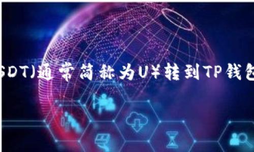 转移U到TP钱包的过程其实并不复杂，但涉及一些具体步骤。下面我为您详细介绍如何将USDT（通常简称为U）转到TP钱包。请注意，在进行任何加密货币交易之前，请确保您的钱包地址正确无误，并做好风险管理。

### 如何将USDT转移到TP钱包？揭秘步骤和注意事项