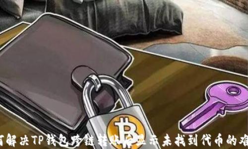
如何解决TP钱包跨链转账后显示未找到代币的难题？