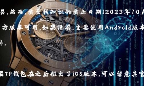 TP钱包（Trust Pocket Wallet）是一款多功能的加密货币钱包，支持多种数字资产的管理和交易。然而，截至我知识的截止日期（2023年10月），TP钱包的官方应用主要是在Android平台上发布。对于iOS用户（苹果设备），请注意以下几点：

1. **官方渠道**：在App Store中搜索“TP钱包”或者“Trust Pocket Wallet”，以确认是否有官方版本可用。如果没有，主要使用Android版本的用户可以选择其他钱包或者通过浏览器访问相关官方网站。

2. **安全性**：确保下载任何加密钱包应用时都从官方渠道获取，以防止下载到伪造或恶意软件。

3. **Web版本**：有些钱包提供Web版本，用户可以通过浏览器在苹果设备上访问这些服务。

建议在下载或使用任何加密货币相关产品前，进行充分的研究和风险评估，以确保资产安全。如果TP钱包在之后推出了iOS版本，可以留意其官方公告或社交媒体上的最新信息。