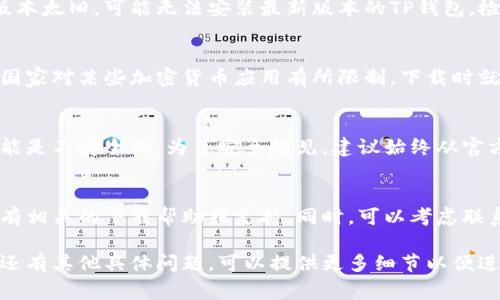 关于无法下载TP钱包的问题，可能会有几个原因。下面是一些常见的问题及其解决方法：

1. 网络连接问题
首先，确保你的设备连接到互联网。如果网络不稳定，下载过程可能会中断或失败。可以尝试重启路由器或切换网络，例如从Wi-Fi切换到移动数据，看看是否能解决问题。

2. 应用商店问题
如果你是在应用商店（如Apple App Store或Google Play Store）中下载TP钱包，检查应用商店是否正常运行。有时，商店本身可能出现临时故障，导致无法下载应用。

3. 设备空间不足
确保你的设备上有足够的存储空间供安装TP钱包。有时候，设备存储不足会导致下载失败。你可以删除一些不再使用的应用或文件，释放空间。

4. 系统兼容性问题
确认你的设备操作系统版本是否符合TP钱包的要求。如果你的系统版本太旧，可能无法安装最新版本的TP钱包。检查TP钱包的官网或应用商店页面上的最新需求。

5. 应用被阻止或删除
在某些地区或国家，TP钱包可能会被相关部门封锁或删除。如果你的国家对某些加密货币应用有所限制，下载时就会遇到问题。可以尝试使用VPN来绕过这些限制，但请自行判断风险。

6. 安装包不可信任
如果你从非官方渠道下载TP钱包，设备可能会阻止安装，警告应用可能是不安全的。为了安全起见，建议始终从官方渠道下载应用。

解决方案和建议
如果以上步骤仍未解决问题，建议访问TP钱包的官方网站，查看是否有相关的下载帮助或支持。同时，可以考虑联系他们的客服以获得进一步的帮助。

通过这些步骤，大部分用户应该能够解决下载TP钱包的问题。如果你还有其他具体问题，可以提供更多细节以便进一步分析和帮助。