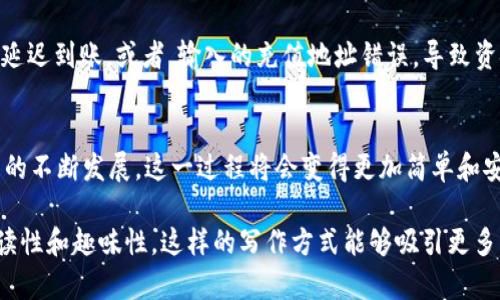 tiaotiTP钱包的HT如何顺利转回火币？你需要了解的关键步骤！/tiaoti
TP钱包, HT转回火币, 数字货币, 钱包操作/guanjianci

引言：数字资产流动的迷雾
在数字货币的世界里，每一个投资者都在追寻着利润的最大化。然而，有时候，资金在不同平台之间的转移却让人感到困惑。将HT（Huobi Token）从TP钱包转回火币交易所，就如同在一个充满未知的迷宫中寻找出路。本文将详细为你讲解这一过程，帮助你轻松实现资产的流动。

第一部分：了解你的数字资产
在开始转账之前，我们首先需要明确一些基本概念。HT，作为火币交易所的原生代币，具有多种用途，包括交易手续费折扣、参与投票等。TP钱包则是一个安全、便捷的数字资产存储和管理工具。理解这些背景知识，有助于你在后续的操作中更游刃有余。

第二部分：检查TP钱包中的HT余额
在操作之前，首先打开你的TP钱包，查看你的HT余额。如果数字如你所愿，接下来便是转账的第一步——选择转账。想象一下，这就像是在一座高耸入云的塔楼中，你需要先确认自己所处的楼层，才能顺利找到通往顶层的电梯。

第三部分：获取火币交易所的充值地址
在你决定要将HT转回火币之前，下一步就是获取火币的充值地址。这一过程可以比作是你在地图上标注出目的地。打开火币交易所，登录你的账户，找到“资产”菜单下的“充值”选项，选择HT，系统会生成一个唯一的充值地址。

第四部分：进行转账操作
回到TP钱包中，选择HT，然后找到“转账”按钮。在此处，你需要输入火币交易所获取的充值地址。此时，你可以想象自己是在邮局寄信，准备用正确的地址将消息发送给朋友。输入地址时要格外小心，因为一个错误的字符就可能导致资产的错位。

第五部分：确认和发送
所有信息确认无误后，就可以点击“发送”按钮。此时，请耐心等待，转账过程就如同快递在路上，虽然看不见，但却在慢慢抵达。你会在TP钱包中看到转账的状态，通常会提示你转账成功与否。

第六部分：核对火币账户
一旦TP钱包显示转账成功，下一步就是回到火币交易所，检查你的账户余额。这一过程如同等待邮件抵达，既期待又忐忑。进入火币的“资产”页面，查看HT的余额。如果一切顺利，你会发现你的HT已经回到火币账户中，准备进行你下一步的投资决策。

第七部分：问题排查与常见错误
在转账过程中，加密货币转账不可避免地会面临一些风险与挑战。比方说，如果没有及时查看TP钱包的状态，可能会造成资产的延迟到账。或者，输入的充值地址错误，导致资金丢失。向前看，做好规划与总结，确保下次可以更加高效。

结语：在数字资产的海洋中航行
将HT从TP钱包转回火币，虽然看似是一个单纯的操作，但每一步都蕴含着对数字资产深刻的理解与尊重。未来，随着区块链技术的不断发展，这一过程将会变得更加简单和安全，然而了解每一步背后的原理，依然是每一个投资者不可忽视的基础。在这条数字化之路上，愿你乘风破浪，驶向成功的彼岸！

通过以上内容，我们详细罗列了将HT从TP钱包转回火币的流程和方法，同时利用生动的比喻和形象化的语言，提升了内容的可读性和趣味性。这样的写作方式能够吸引更多用户的关注和阅读。