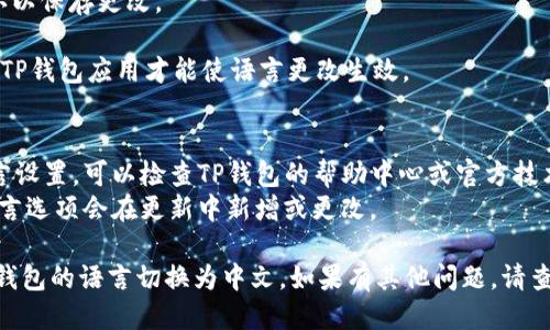 要将TP钱包的语言从英文切换为中文，请按照以下步骤操作：

1. **打开TP钱包应用**：确保你已经安装了TP钱包并且已经登录。

2. **进入设置界面**：在主界面上，通常会有一个“设置”或“更多”的选项，点击进入。

3. **寻找语言选项**：在设置界面中找到“语言”或“Language”选项，通常这个选项会在“个人信息”或“常规设置”下面。

4. **选择中文**：在语言选择菜单中，找到“中文”或“Chinese”，点击选择。

5. **确认更改**：如果需要，点击确认以保存更改。

6. **重启应用**：有时可能需要重启TP钱包应用才能使语言更改生效。

### 注意事项：
- 如果你在使用过程中没有找到语言设置，可以检查TP钱包的帮助中心或官方技术支持获取更多信息。
- 确保你的应用是最新版本，有时语言选项会在更新中新增或更改。

通过以上步骤，你应该能够顺利将TP钱包的语言切换为中文。如果有其他问题，请查看相关文档或联系支持团队。